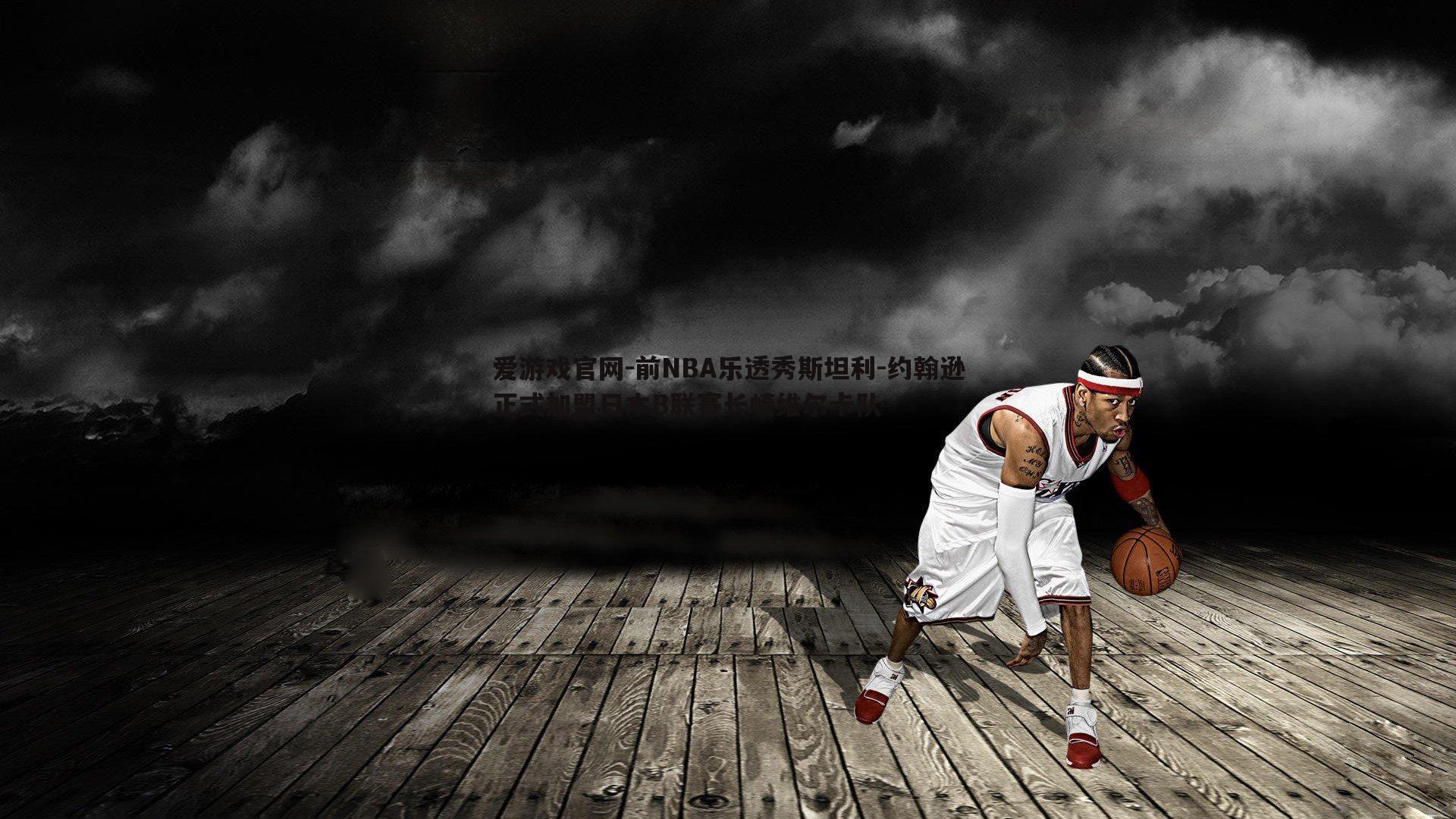 前NBA乐透秀斯坦利-约翰逊正式加盟日本B联赛长崎维尔卡队